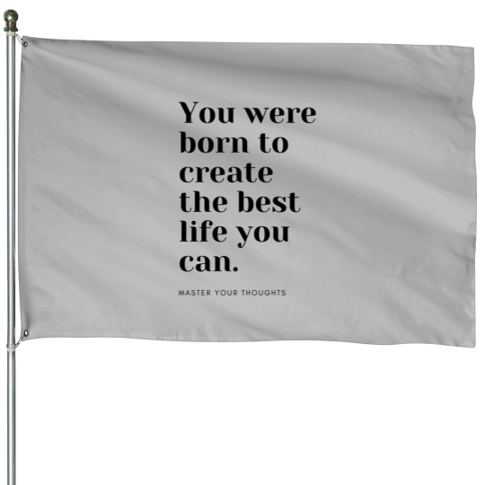 Discover You were born to create the best life you can. Master your thoughts House Flags