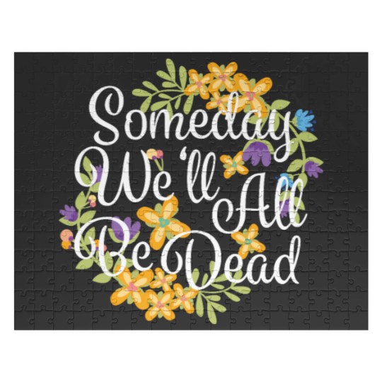 Discover Someday We'll All Be Dead Funny Existential Dread Jigsaw Puzzles