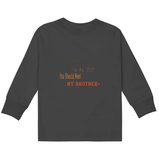 Discover If You Think I_m An idiot You Should Meet My Brotherand s Kids Long Sleeve T-Shirts
