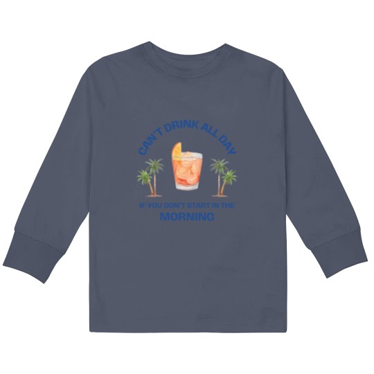 Discover Can't Drink All Day if You Don't Start in the Morning Kids Long Sleeve T Shirts