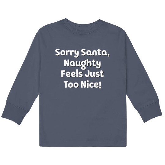 Discover Sorry Santa, Naughty Feels Just Too Nice! Kids Long Sleeve T Shirts