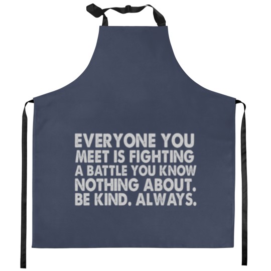 Discover Everyone you meet is fighting a battle you know nothing about Be kind Always Kitchen Aprons