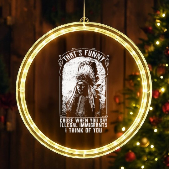Discover That's Funny Cause When You Say Illegal Immigrants I Think Of You - Immigrant - LED Christmas Window Lights