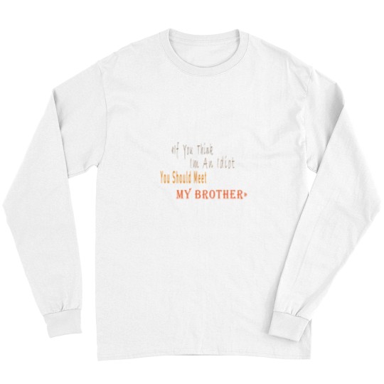 Discover If You Think I_m An idiot You Should Meet My Brotherand s Long Sleeves
