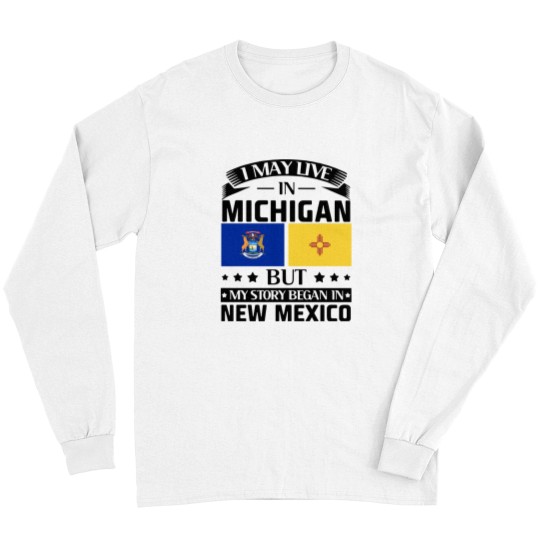 Discover I may live in Michigan but my story began in new mexico america Long Sleeves