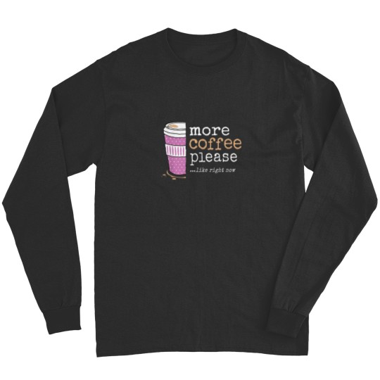 Discover More Coffee Please Like Right Now Funny Sweet Cute Need More Long Sleeves