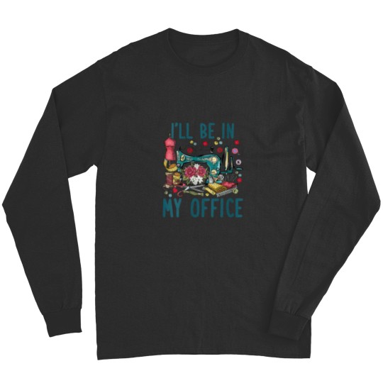 Discover Ill Be In My Office Sewing Room Sewing Quilting Lovers Long Sleeves
