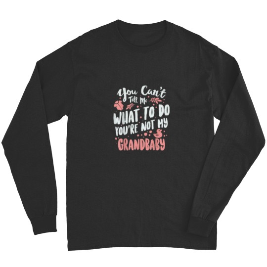 Discover You Cant Tell Me What To Do Youre Not My Grandbaby 5639 Long Sleeves