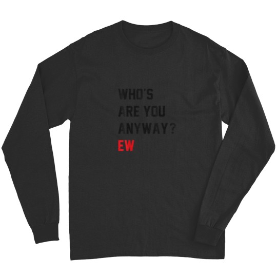 Discover Whos Are You Anyway Ew Funny Saying Long Sleeves