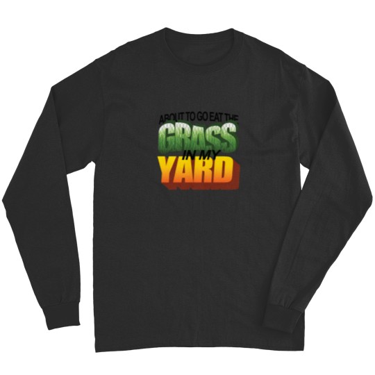 Discover About To Eat The Grass In My Yard Wordart Long Sleeves