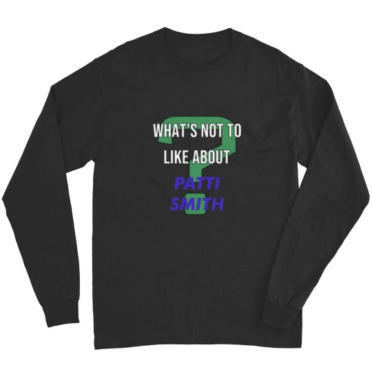 Discover What_s not to like about - Patti Smith Long Sleeves