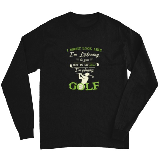 Discover I Might Look Like IM Listening To You But In My Head Funny Golf Lover 1 Long Sleeves