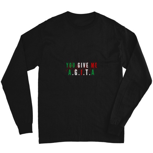 Discover You-Give-Me-AgitaFunny-You-Give-Me-Agita-quoteCool-You-Give-Me-Agita Long Sleeves