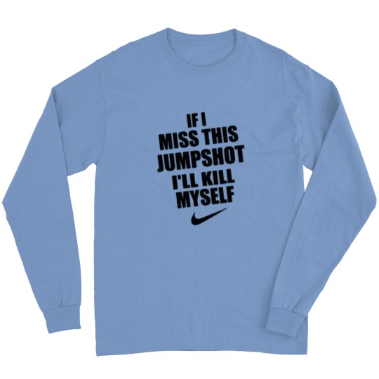 Discover If I Miss This Jumpshot I ll Kill Myself Long Sleeves