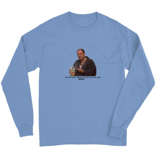 Discover Tony Soprano I like the one that says some pulp Long Sleeves