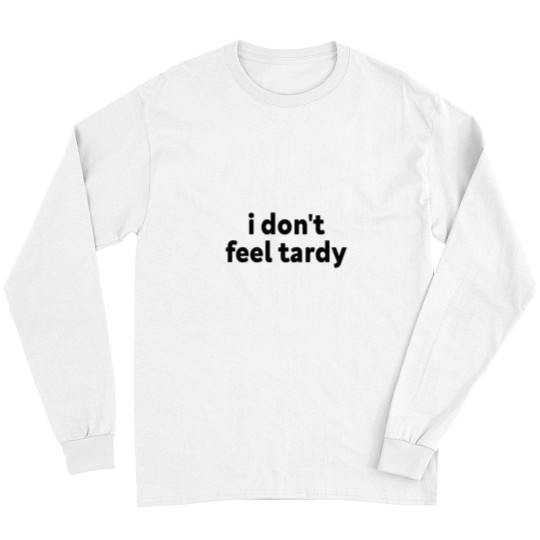 Discover I DONT FEEL TARDY Long Sleeves