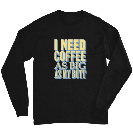 Discover tioI Need Coffee As Big As My Butt Long Sleeves