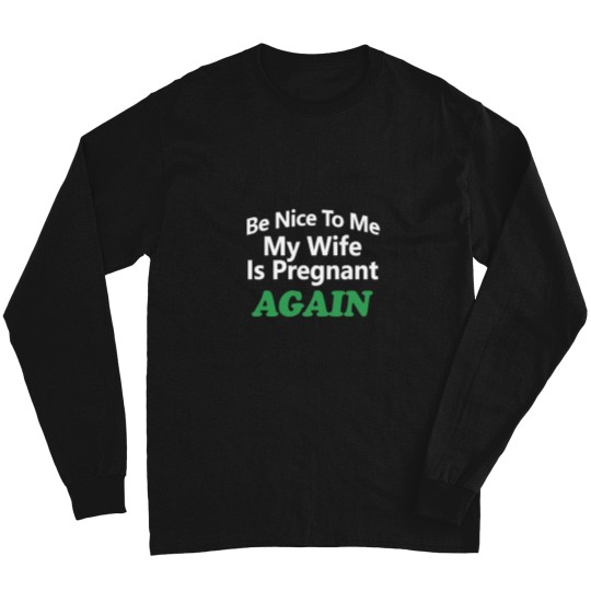 Discover Be Nice To Me My Wife Is Pregnant Again You_re Pretty Fucking Awesome - Long Sleeves