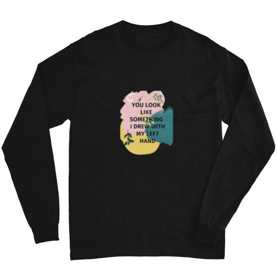 Discover You Look Like Something I Drew With My Left Long Sleeve T-Shirts
