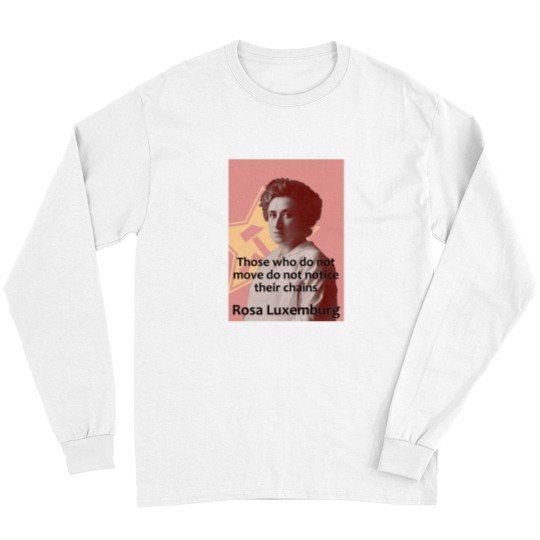 Discover Rosa Luxemburg - Those who do not move do not notice their chains Long Sleeves
