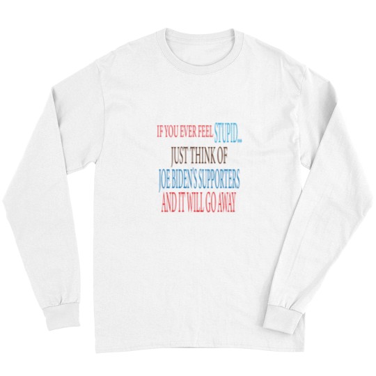 Discover if you ever Feels stupid just think of joe biden's supporters and it will go away Long Sleeves