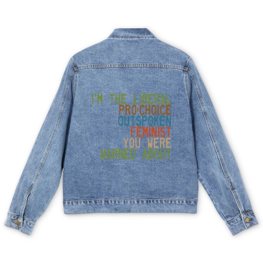 Discover I'm the Liberal, Pro-Choice, Outspoken Feminist You Were Warned About - Feminism - Men's Denim Jackets