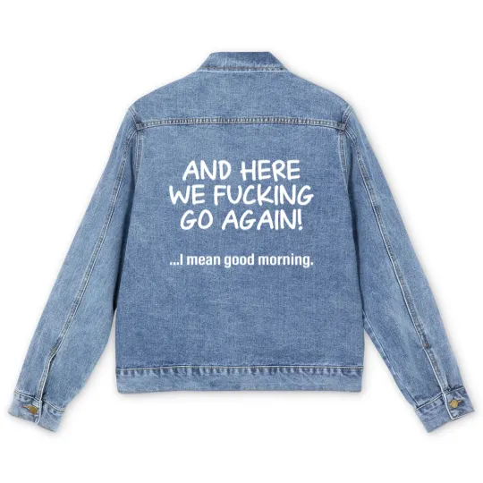 Discover And Here We Fucking Go Again I Mean Good Morning Men's Denim Jackets