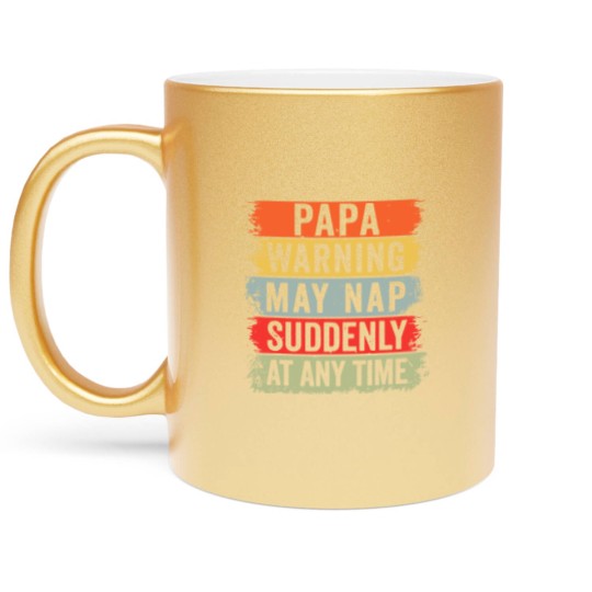 Discover Papa Warning May Nap Suddenly At Any Time Metallic Mugs