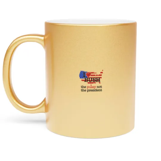 Discover I Love Bush The Pussy Not The President Metallic Mugs