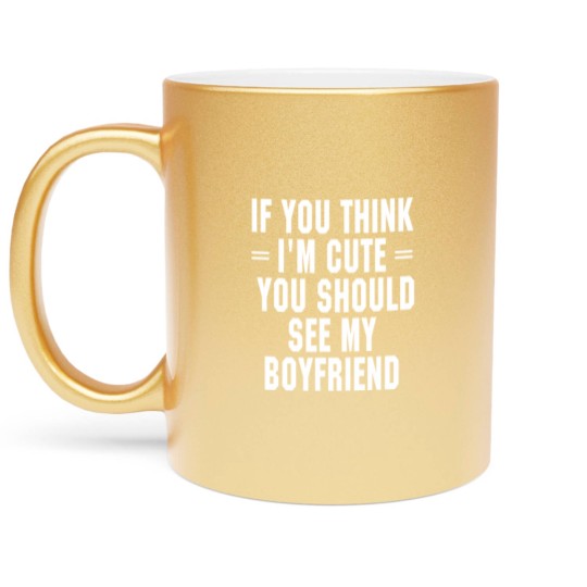 Discover If You Think I'm Cute You Should See My Boyfriend Metallic Mugs