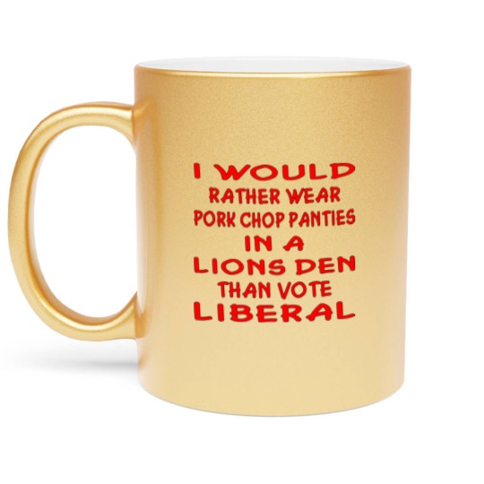 Discover Pork Chop Panties In A Lions Den Than Vote Liberal Metallic Mugs