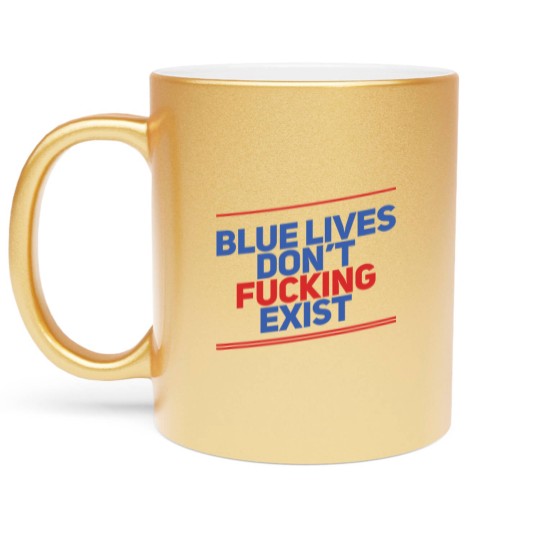Discover Blue Lives Don't Fucking Exist - Black Lives Matter - Metallic Mugs