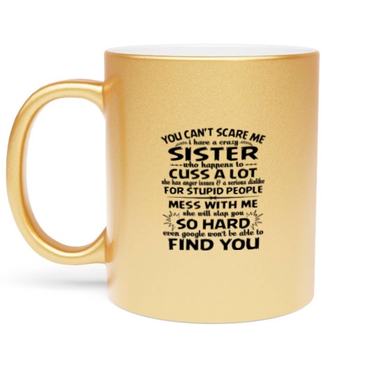 Discover You Can’t Scare Me I Have A Crazy Sister Who Happens To Cuss A Lot Mess With Me She Will Slap You So Hard - Gifts For Brothers From Sisters - Metallic Mugs