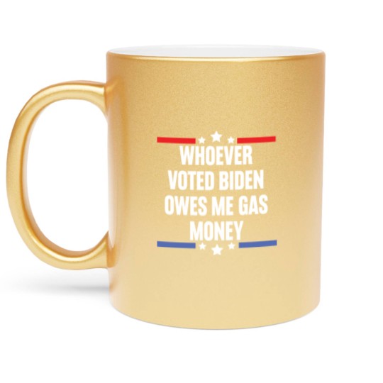 Discover Whoever Voted Biden Owes Me Gas Money - gas prices joe biden - Biden Owes Me Gas Money - Metallic Mugs