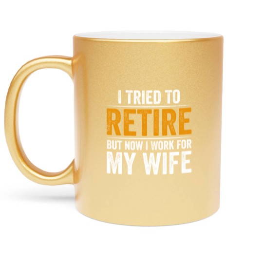 Discover I Tried To Retire But Now I Work For My Wife - I Tried To Retire But Now I Work For My - Metallic Mugs