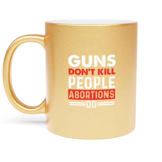 Discover Guns Don't Kill People Abortions Do - Pro-Life Anti-Abortion Metallic Mugs