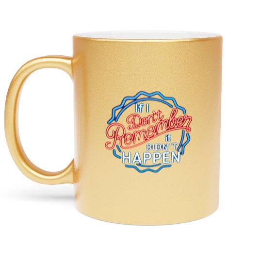Discover If I Don't Remember, It Didn't Happen - Funny Saying - Metallic Mugs