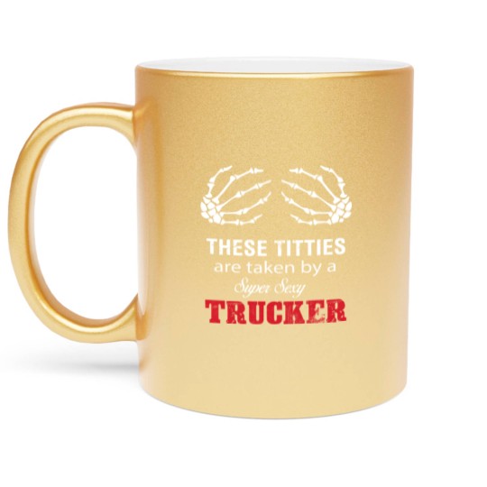 Discover These Titties Are Taken By A Super Sexy Trucker Metallic Mugs