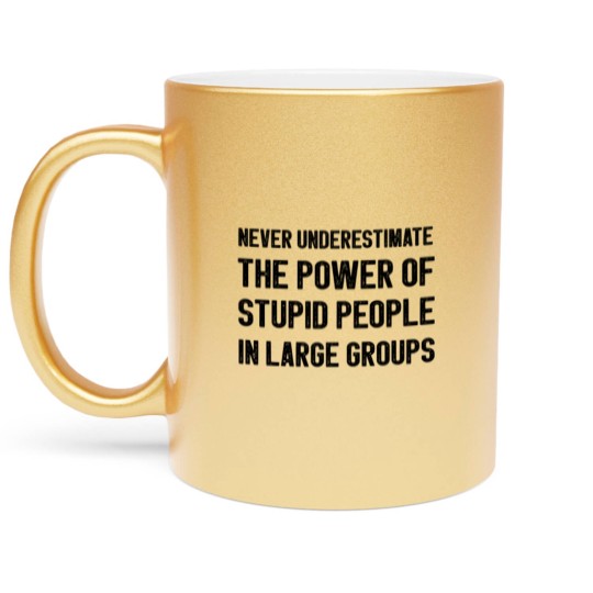 Discover Never Underestimate The Power Of Stupid People Metallic Mugs