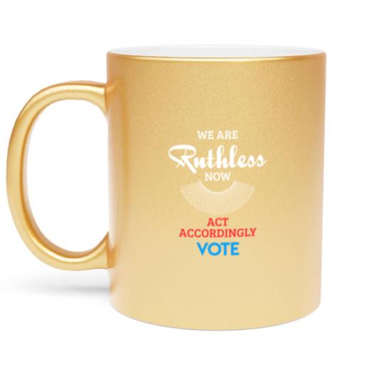 Discover We Are Ruthless Now Act Accordingly Vote Ruth Coll Metallic Mugs
