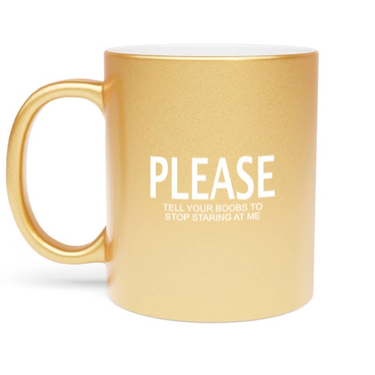 Discover Please tell your boobs to stop staring at me Metallic Mugs