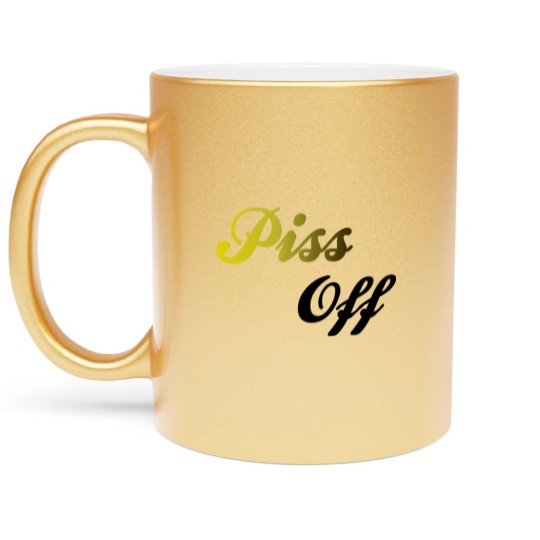 Discover Piss Off Metallic Mugs