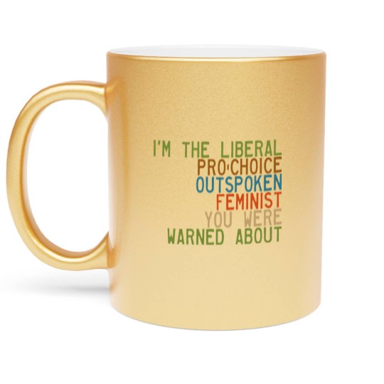 Discover I'm the Liberal, Pro-Choice, Outspoken Feminist You Were Warned About - Feminism - Metallic Mugs