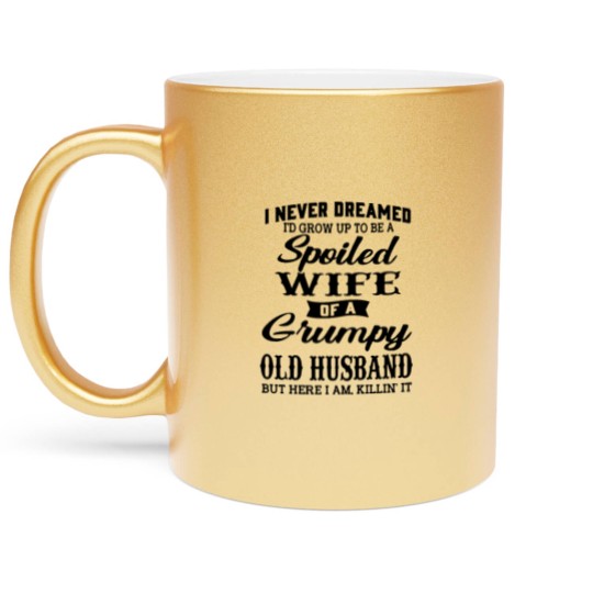 Discover Never Dreamed To Grow Up To Be A Spoiled Wife Of Grumpy Husband - Never Dreamed To Grow Up To Be A Spoile - Metallic Mugs