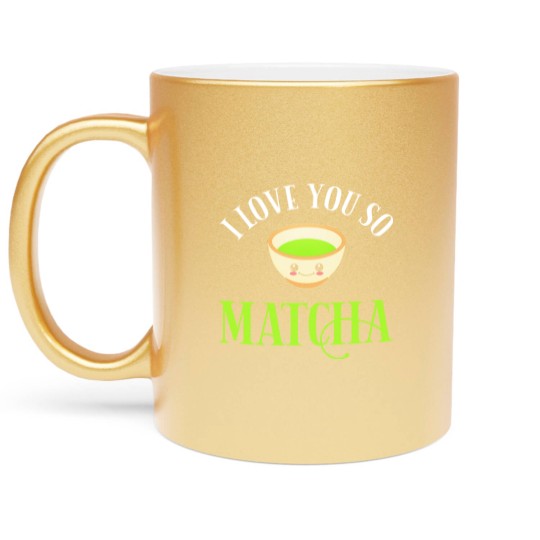 Discover Green Tea Lover I Love You So Matcha Metallic Mugs