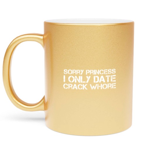 Discover Sorry Princess I Only Date Crack Whore Metallic Mugs