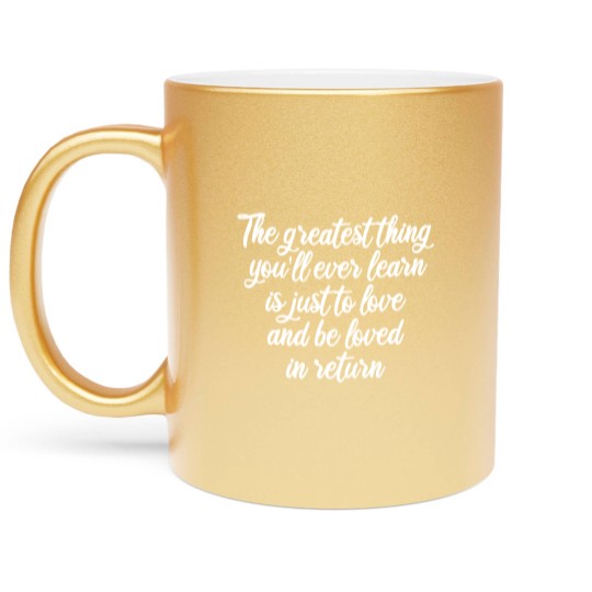 Discover The greatest thing you ll ever learn is just to love and be loved in return Metallic Mugs