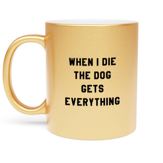 Discover WHEN I DIE THE DOG GETS EVERYTHING Metallic Mugs