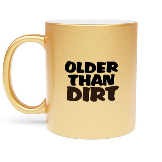 Discover Older than dirt Metallic Mugs