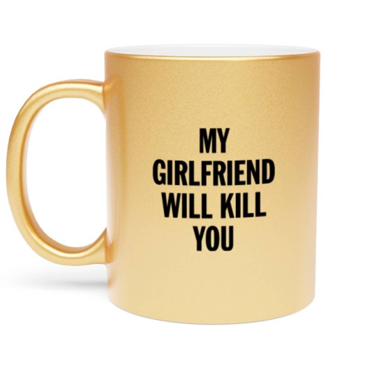 Discover MY GIRLFRIEND WILL KILL YOU - Boyfriend Gift From Girlfriend - Metallic Mugs